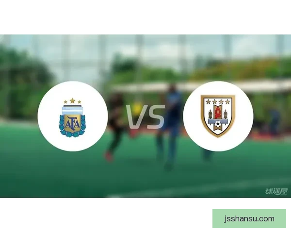 乌拉圭对阵阿根廷比赛前瞻与胜负走势预测解析关键球员状态战术分析