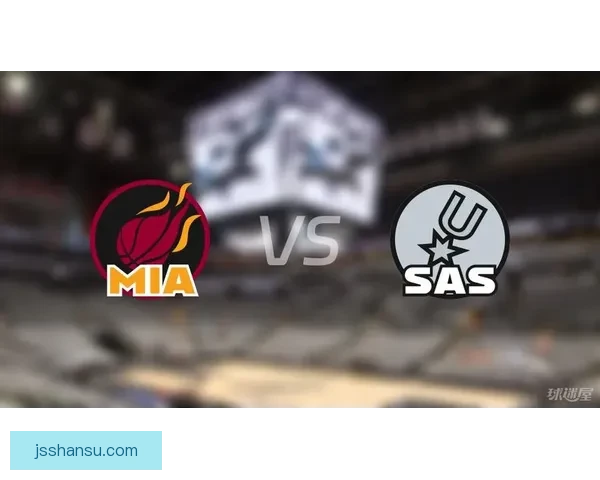 NBA直播热火对阵马刺强强对话焦点之战精彩看点全解析赛前预测